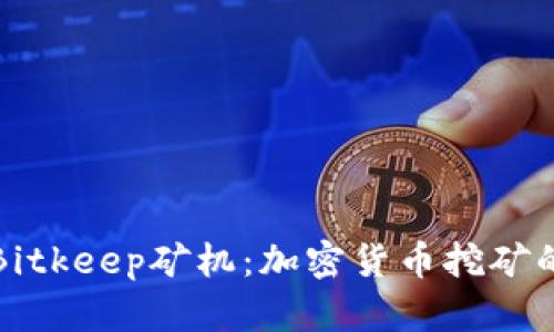 深入解析Bitkeep矿机：加密货币挖矿的最佳选择