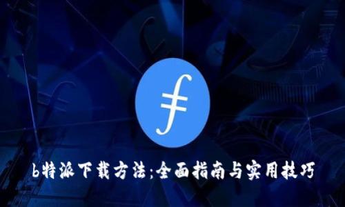 b特派下载方法：全面指南与实用技巧
