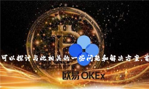 在这里用特派显示不能交易这一主题，我们可以探讨与此相关的一些问题和解决方案。首先，根据您的需求，以下是符合的和关键词。

如何解决B特派显示不能交易的问题？