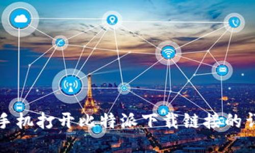 如何用手机打开比特派下载链接的详细指南