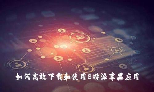 如何高效下载和使用B特派苹果应用