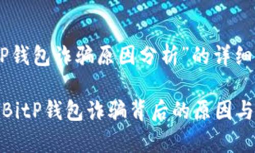 关于“BitP钱包诈骗原因分析”的详细内容概述

深入分析BitP钱包诈骗背后的原因与防范措施