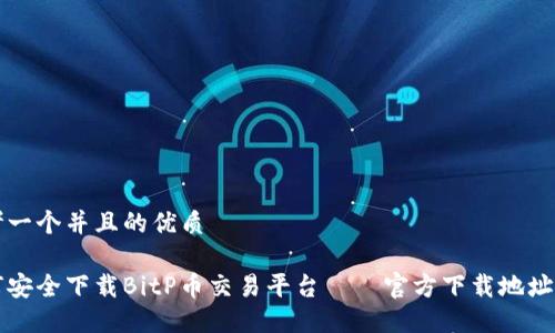 思考一个并且的优质

如何安全下载BitP币交易平台——官方下载地址指南