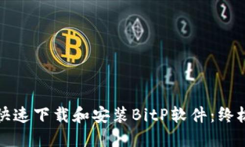 如何快速下载和安装BitP软件：终极指南