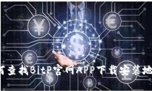 如何查找BitP官网APP下载安装地址？