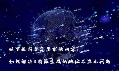 以下是符合您要求的内容：

如何解决B特派生成的地址不显示问题