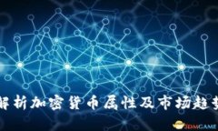 深入解析加密货币属性及市场趋势分析