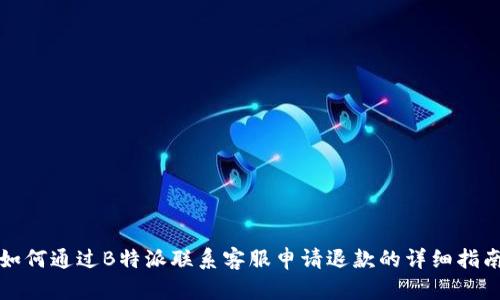 如何通过B特派联系客服申请退款的详细指南