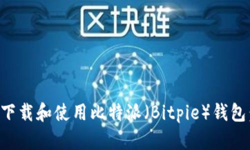 如何安全下载和使用比特派（Bitpie）钱包：全面指南