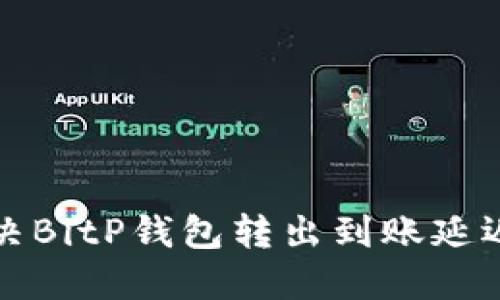 如何解决BitP钱包转出到账延迟的问题