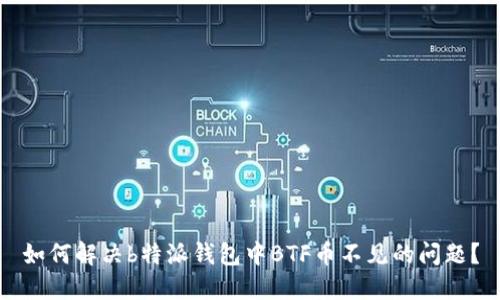 如何解决b特派钱包中BTF币不见的问题？