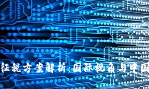 加密货币征税方案解析：国际视角与中国政策趋势