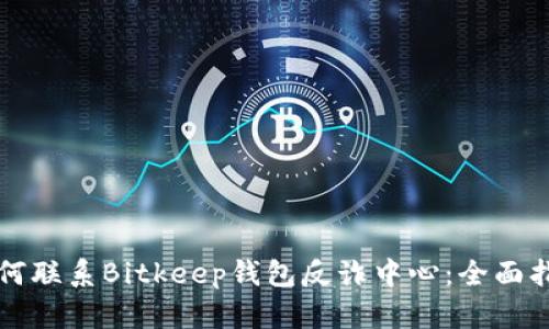如何联系Bitkeep钱包反诈中心：全面指南