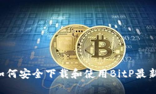 全面解析：如何安全下载和使用BitP最新版本的APP