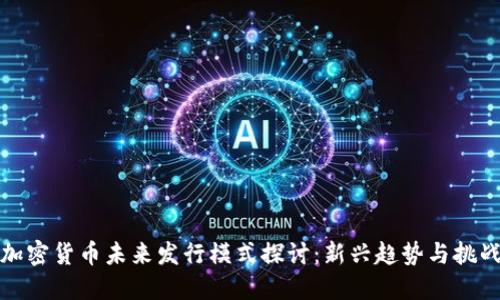 加密货币未来发行模式探讨：新兴趋势与挑战