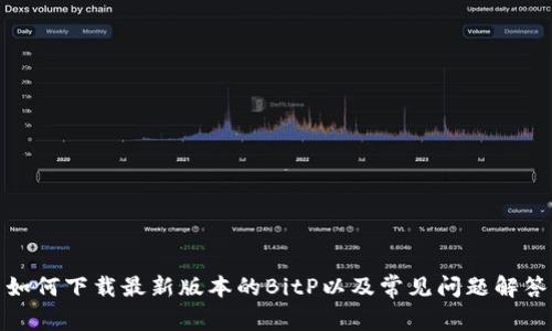 如何下载最新版本的BitP以及常见问题解答