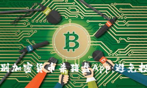 如何识别加密货币杀猪盘App：避免投资陷阱