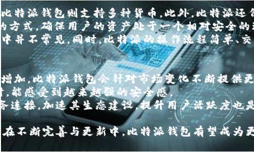 比特派最新版本是多少啊苹果

截至2023年10月，比特派（Bitpie Wallet）作为一种数字资产钱包应用，其最新版本因更新频繁而可能随时变化。用户可以在苹果应用商店（App Store）中搜索“比特派”以确保下载到最新的版本。此外，在比特派的官方网站或者其官方社交媒体平台上，通常会有最新版本的信息及更新日志。

介绍比特派钱包
比特派作为一种数字钱包，旨在为用户提供安全、高效的加密数字货币管理方案。它支持多种主流加密货币，包括比特币、以太坊等，同时提供易用的用户界面，方便用户进行资产管理和交易。

比特派钱包的功能特点
比特派钱包不仅支持数字资产存储，还具备交易、资产管理等多重功能。用户可以方便地查看资产余额、进行买卖交易、以及使用内置的兑换服务等。此外，比特派还注重用户的安全性，采用多种安全措施保护用户的数字资产。

比特派的安全性
安全性是数字货币钱包塑造良好口碑的重要因素。比特派钱包提供多重安全保护，包括数据加密、冷存储和双重认证等功能，使用户的资产在传输和存储过程中更加安全。

如何更新比特派
更新比特派钱包的过程非常简单。用户只需在其设备上打开应用商店，查看更新选项，然后进行下载安装。如果用户设置为自动更新，将会在新的版本推出时自动安装更新。

如何获取比特派的最新资讯
用户可以通过访问比特派的官方网站或者关注其社交媒体渠道来获取最新资讯。这样能够确保及时了解产品更新及其他相关动态。

常见问题讨论

1. 比特派钱包安全性如何保证？
安全性是比特派的核心重点之一。比特派使用了最新的加密技术和安全协议来确保用户资产的安全。它采用了多层次安全系统，从硬件到软件层面都有保证，绝大多数用户反馈在使用过程中，并没有出现安全问题。
首先，比特派采用了冷存储技术。冷存储是指将用户的资产存储在与互联网隔离的环境中，这样即使黑客攻击也无法直接获取用户的资产。其次，比特派服务器部件的加密确保了用户的信息传输过程是安全的。此外，比特派还提供了双重认证功能，进一步提升了账户的安全性。
通过这些安全控制措施，比特派能够有效地保护用户的资金和信息安全，降低黑客攻击和诈骗风险的可能性。如用户仍有安全疑虑，建议定期更换密码，并注意钓鱼网站和钓鱼邮件。

2. 如何使用比特派进行交易？
使用比特派进行交易的步骤非常简单。首先，用户需要在比特派中完成注册并设置好账户安全性，确保所有信息都已填写完整。接下来，用户可以选择要交易的加密货币，系统会显示实时交易价格。
用户输入想要购买或出售的货币数量后，系统会自动计算出需要支付的总金额或获取的收益。确认交易后，比特派会将订单发送至匹配系统，若成功，会生成交易记录。
此外，比特派还提供了交易历史，可供用户随时查询。用户可以通过分析过往的交易记录，作出更加明智的交易决策。采用这种方式，大大简化了用户的操作流程，大多数用户可以很快上手。

3. 比特派支持哪些加密货币？
比特派钱包支持多种主流加密货币，包括比特币、以太坊、莱特币等。随着市场的发展，比特派不定期推出对新货币的支持，用户能够实时关注到这些动态。
例如，目前比特派支持的主流币种包括但不限于比特币（BTC）、以太坊（ETH）、瑞波币（XRP）、莱特币（LTC）等。此外，对一些新兴币种的支持也在不断增加，用户可以在比特派官方网站或具体应用中查看最新支持的币种列表。
这种多币种的支持使得比特派钱包成为一个全能型的数字资产管理工具，用户不必下载多个钱包，从而提高资产的管理效率与安全性。

4. 比特派钱包与其他钱包的区别？
比特派钱包与其他数字货币钱包相比，最大的不同在于其功能的多样化和安全性。许多钱包仅支持某种特定的加密货币，而比特派钱包则支持多种货币。此外，比特派还侧重于用户体验，提供了简单易用的界面，适合各类用户，无论是新手还是老手都能快速上手。
比特派在安全性方面也有独特之处。绝大多数数字钱包使用的都只是软件安全措施，而比特派则采用了硬件与软件相结合的方式，确保用户的资产处于一个相对安全的环境中。这种全方位的安全组合让用户的资金更加放心。
另一个明显的区别是，比特派钱包提供的余额和行情监控功能，用户能够实时获取资产价格和交易动态，这一点在其他钱包中并不常见。同时，比特派的操作流程简单、交易速度快、手续费相对较低，使得用户在使用过程中体验良好。

5. 比特派未来的发展趋势是什么？
未来，比特派钱包可能会继续扩展其市场份额并提升用户体验。随着更多新型加密货币的推出，用户对数字资产的需求逐渐增加，比特派钱包会针对市场变化不断提供更新服务。
此外，比特派在增强安全、防止交易欺诈和提升用户隐私保护方面也会加大投入。随着技术的发展，用户在使用比特派钱包时，能感受到越来越强的安全感。
比特派还将继续其用户界面，增加更多人性化功能，以更好地服务于用户。同时，整合更多金融服务，将钱包与其他区块链服务连接，加速其生态建设，提升用户活跃度也是未来的方向。

总结来看，比特派作为一款数字资产管理工具，凭借其独特的功能、安全性、可用性和不断更新的服务，吸引了大量用户。未来在不断完善与更新中，比特派钱包有望成为更具竞争力的加密数字货币钱包之一。