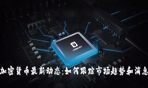 加密货币最新动态：如何跟踪市场趋势和消息