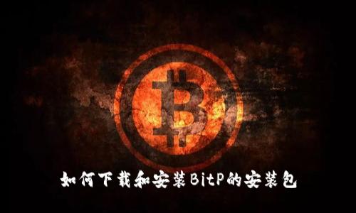 如何下载和安装BitP的安装包