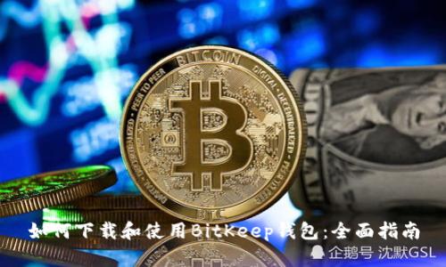 如何下载和使用BitKeep钱包：全面指南