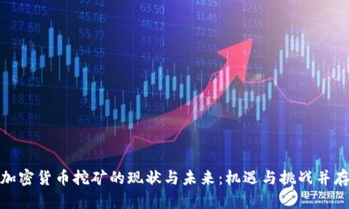 加密货币挖矿的现状与未来：机遇与挑战并存
