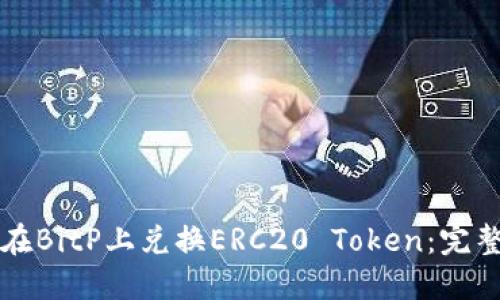 如何在BitP上兑换ERC20 Token：完整指南