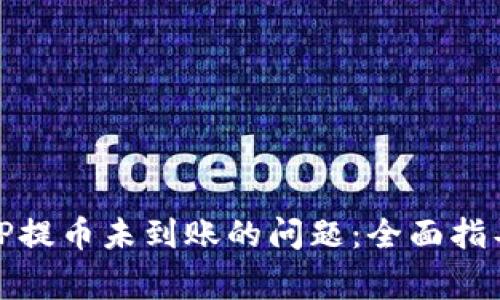 如何解决BitP提币未到账的问题：全面指导与常见问答