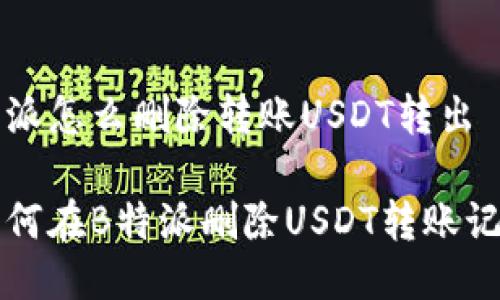 特派怎么删除转账USDT转出 

如何在B特派删除USDT转账记录