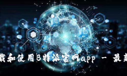如何下载和使用B特派官网app - 最新版指南