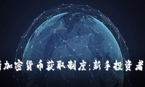 深入解析加密货币获取制度：新手投资者必备指南