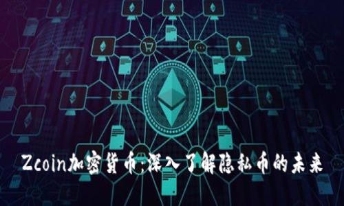 Zcoin加密货币：深入了解隐私币的未来