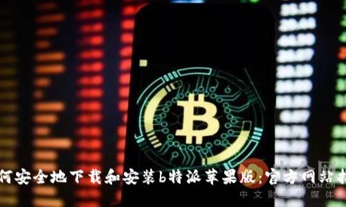 如何安全地下载和安装b特派苹果版：官方网站指南