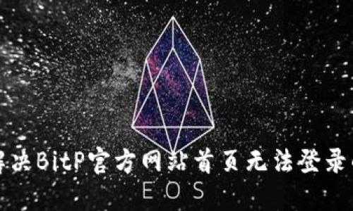 如何解决BitP官方网站首页无法登录的问题