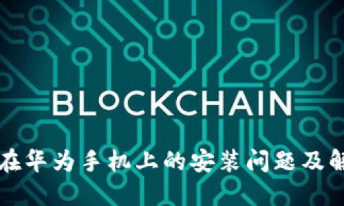 比特派在华为手机上的安装问题及解决方案