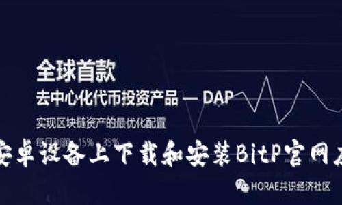 如何在安卓设备上下载和安装BitP官网应用程序